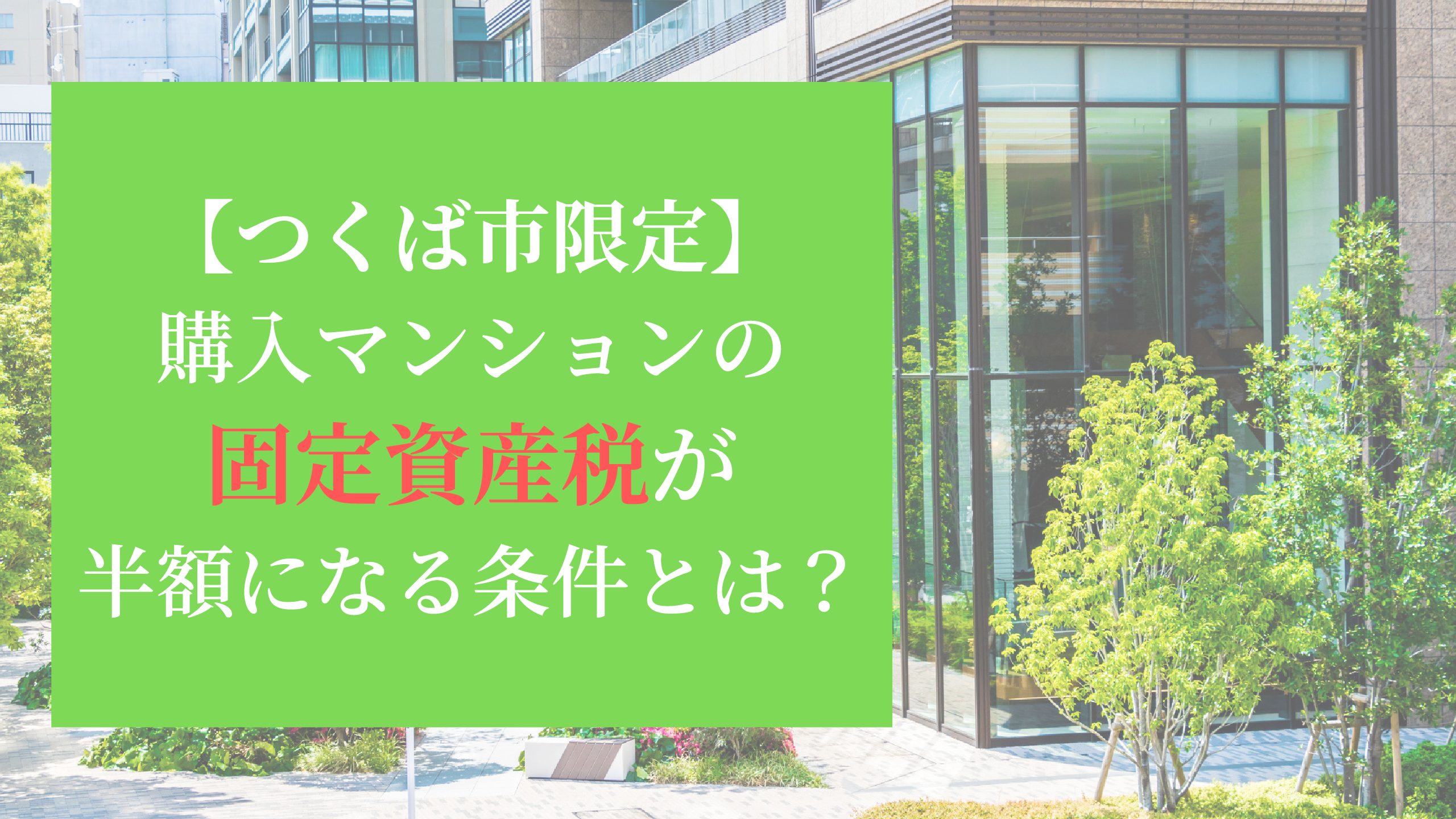 【つくば市限定】購入マンションの固定資産税が半額になる条件とは？