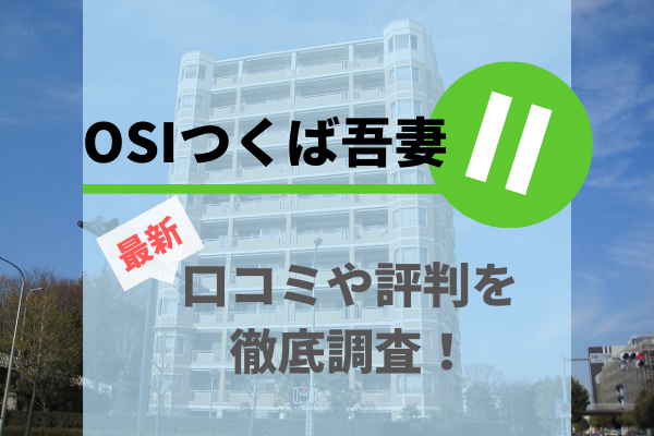 【最新】OSIつくば吾妻IIの口コミや評判を徹底調査！